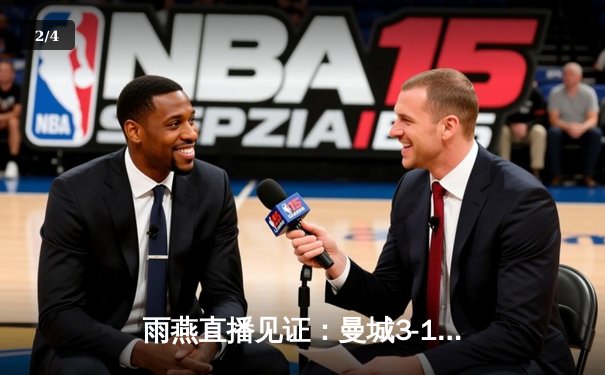 雨燕直播见证：曼城3-1逆转曼联，哈兰德双响锁定胜局 - 2