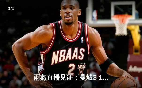 雨燕直播见证：曼城3-1逆转曼联，哈兰德双响锁定胜局 - 3