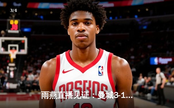 雨燕直播见证：曼城3-1逆转曼联，哈兰德双响锁定德比胜利 - 3