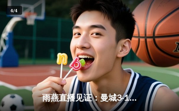 雨燕直播见证：曼城3-1逆转曼联，哈兰德双响锁定德比胜利 - 4