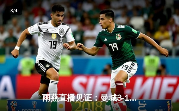 雨燕直播见证：曼城3-1逆转曼联，哈兰德双响锁定德比胜利 - 3