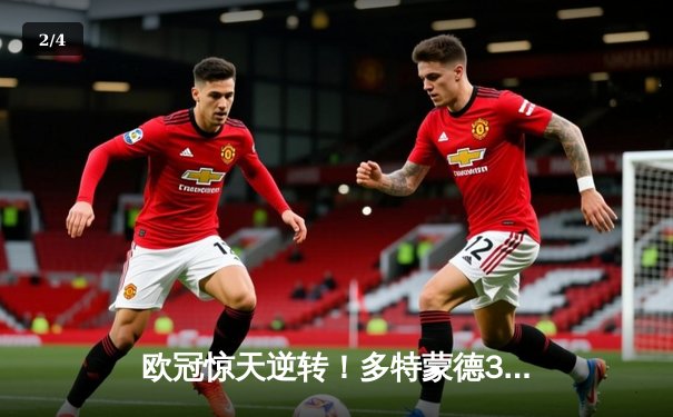 欧冠惊天逆转！多特蒙德3-2绝杀巴黎，哈兰德双响导演青春风暴 - 2