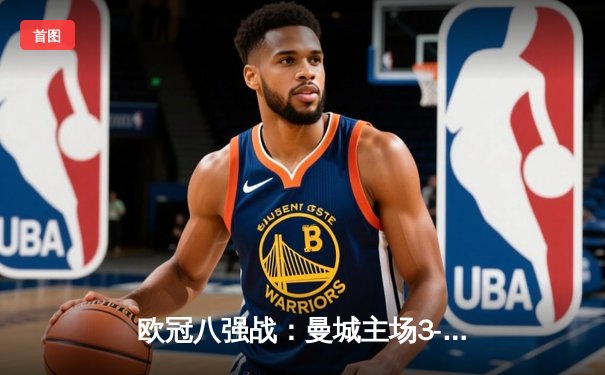 欧冠八强战：曼城主场3-1逆转皇马，德布劳内两传一射主宰战局