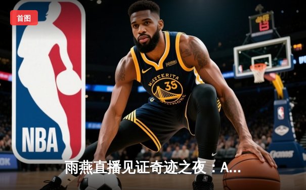 雨燕直播见证奇迹之夜：AC米兰3-2逆转国际米兰，莱奥双响导演经典对决